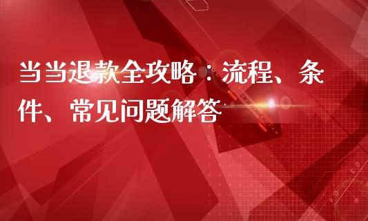 当当退款全攻略：流程、条件、常见问题解答_https://wap.lcjysmgs.com_债券基金_第1张
