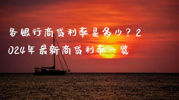 各银行商贷利率是多少？2024年最新商贷利率一览_https://wap.lcjysmgs.com_原油期货_第1张