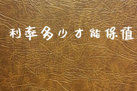 利率多少才能保值_https://wap.lcjysmgs.com_原油期货_第1张