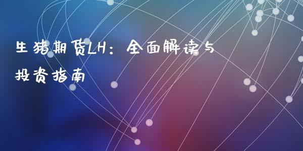 生猪期货LH：全面解读与投资指南_https://wap.lcjysmgs.com_债券基金_第1张
