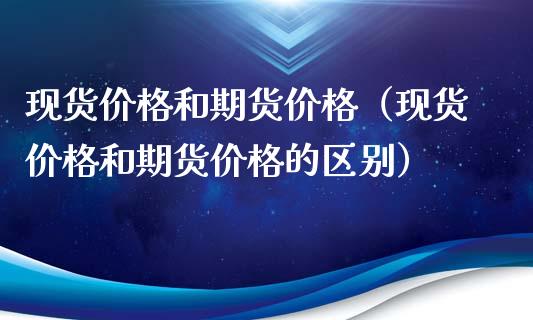现货价格和期货价格（现货价格和期货价格的区别）_https://wap.lcjysmgs.com_原油期货_第1张
