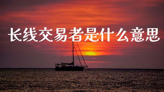 长线交易者是什么意思_金融交易_第1张_金融交易_元宇宙_原油期货_债券基金 长线交易者是什么意思_https://wap.lcjysmgs.com_金融交易_第1张