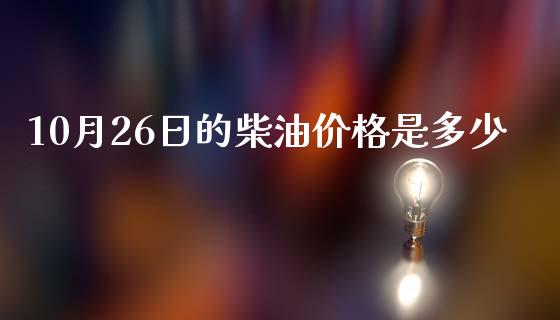 10月26日的柴油价格是多少_https://wap.lcjysmgs.com_金融交易_第1张