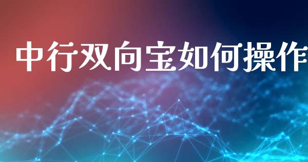 中行双向宝如何操作_https://wap.lcjysmgs.com_元宇宙_第1张