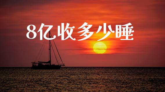 8亿收多少睡_https://wap.lcjysmgs.com_原油期货_第1张