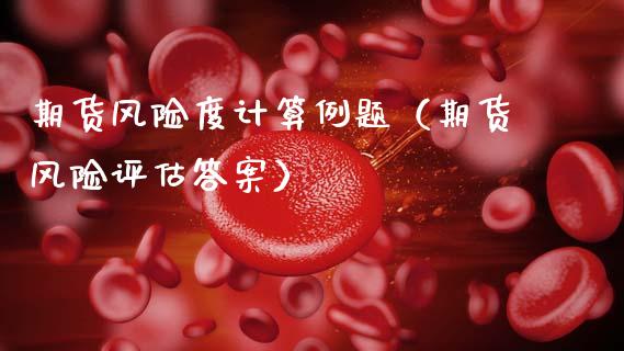 期货风险度计算例题（期货风险评估答案）_https://wap.lcjysmgs.com_债券基金_第1张