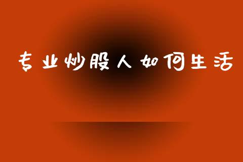 专业炒股人如何生活_https://wap.lcjysmgs.com_金融交易_第1张