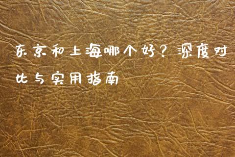 东京和上海哪个好？深度对比与实用指南_https://wap.lcjysmgs.com_原油期货_第1张