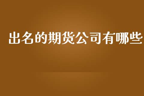 出名的期货公司有哪些_https://wap.lcjysmgs.com_金融交易_第1张