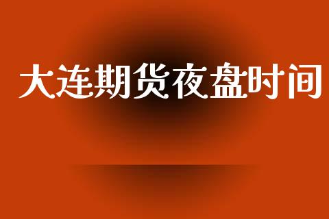 大连期货夜盘时间_https://wap.lcjysmgs.com_债券基金_第1张