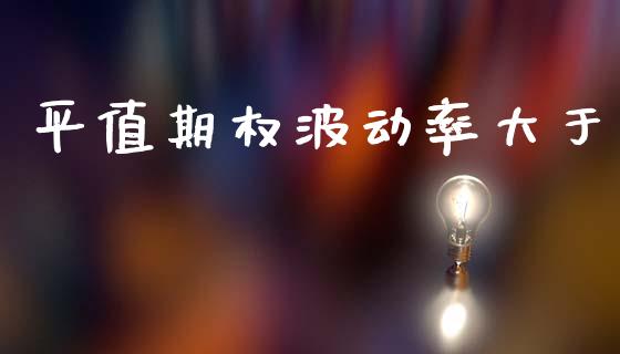 平值期权波动率大于_https://wap.lcjysmgs.com_债券基金_第1张
