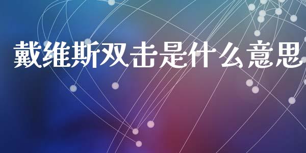 戴维斯双击是什么意思_https://wap.lcjysmgs.com_元宇宙_第1张