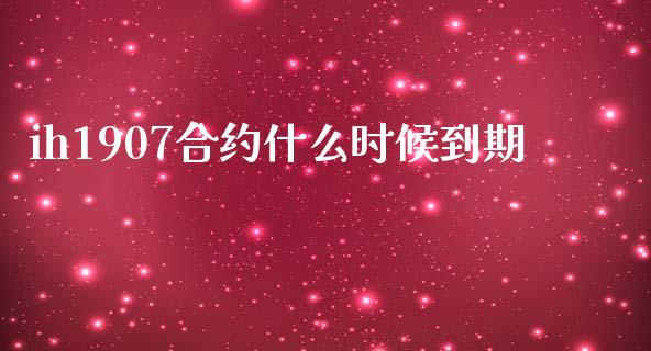 ih1907合约什么时候到期_https://wap.lcjysmgs.com_元宇宙_第1张