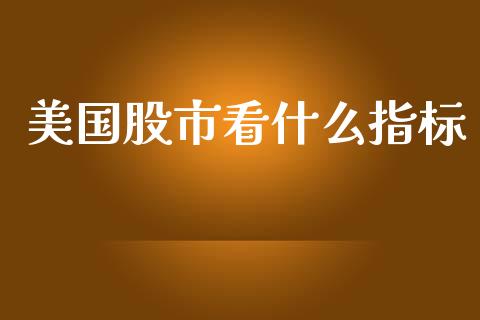 美国股市看什么指标_https://wap.lcjysmgs.com_债券基金_第1张