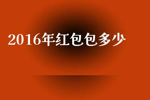 2016年红包包多少_https://wap.lcjysmgs.com_债券基金_第1张