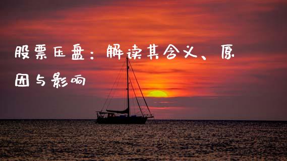 股票压盘：解读其含义、原因与影响_https://wap.lcjysmgs.com_元宇宙_第1张