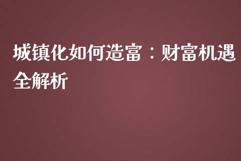 城镇化如何造富：财富机遇全解析_https://wap.lcjysmgs.com_债券基金_第1张
