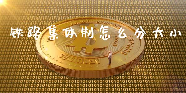 铁路集体制怎么分大小_https://wap.lcjysmgs.com_债券基金_第1张