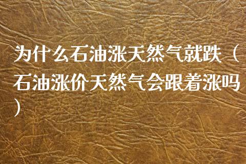 为什么石油涨天然气就跌（石油涨价天然气会跟着涨吗）_https://wap.lcjysmgs.com_金融交易_第1张