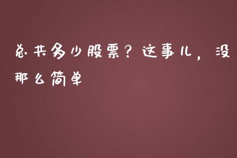 总共多少股票？这事儿，没那么简单_https://wap.lcjysmgs.com_金融交易_第1张