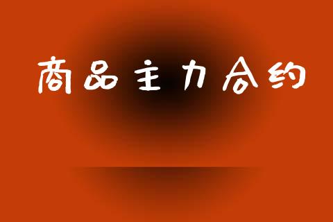 商品主力合约_https://wap.lcjysmgs.com_债券基金_第1张