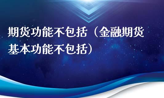 期货功能不包括（金融期货基本功能不包括）_https://wap.lcjysmgs.com_元宇宙_第1张