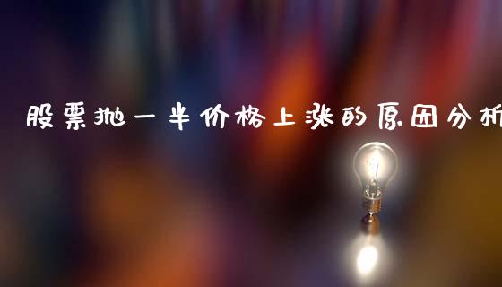 股票抛一半价格上涨的原因分析_https://wap.lcjysmgs.com_金融交易_第1张