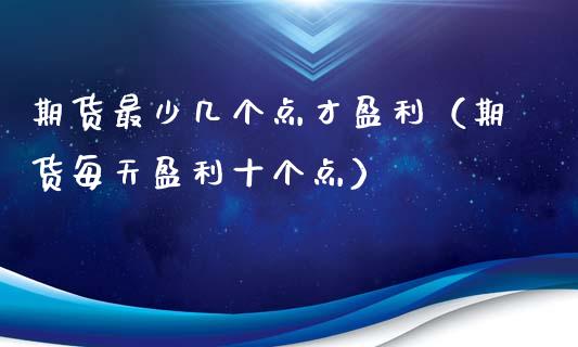 期货最少几个点才盈利（期货每天盈利十个点）_https://wap.lcjysmgs.com_金融交易_第1张