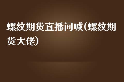 螺纹期货直播间喊(螺纹期货大佬)_https://wap.lcjysmgs.com_金融交易_第1张
