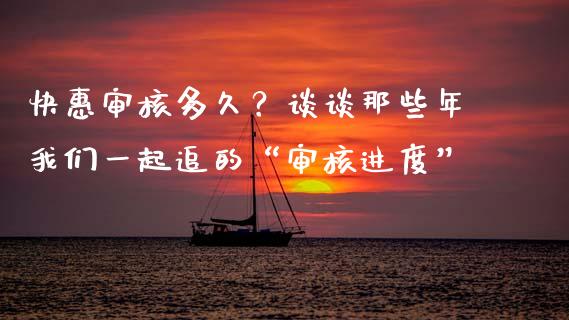 快惠审核多久？谈谈那些年我们一起追的“审核进度”_https://wap.lcjysmgs.com_金融交易_第1张