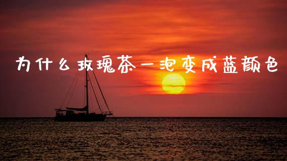 为什么玫瑰茶一泡变成蓝颜色_https://wap.lcjysmgs.com_金融交易_第1张