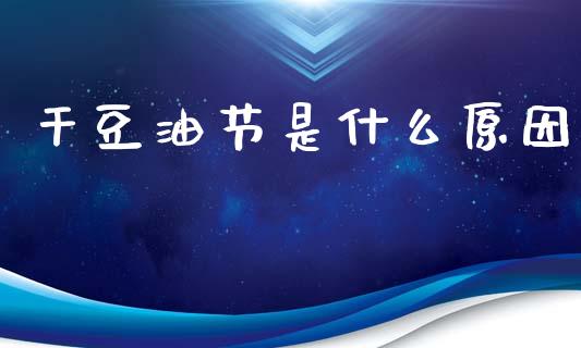 干豆油节是什么原因_https://wap.lcjysmgs.com_元宇宙_第1张