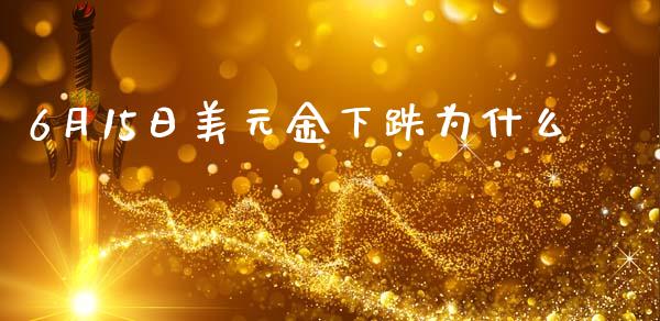 6月15日美元金下跌为什么_https://wap.lcjysmgs.com_金融交易_第1张