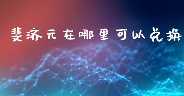 斐济元在哪里可以兑换_https://wap.lcjysmgs.com_债券基金_第1张