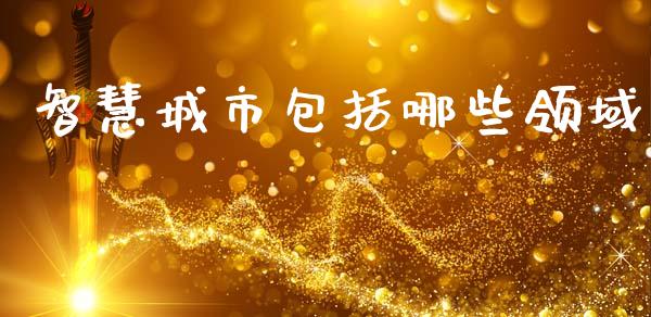 智慧城市包括哪些领域_https://wap.lcjysmgs.com_金融交易_第1张