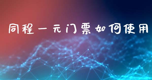 同程一元门票如何使用_https://wap.lcjysmgs.com_债券基金_第1张
