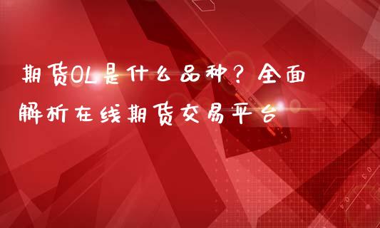期货OL是什么品种？全面解析在线期货交易平台_https://wap.lcjysmgs.com_金融交易_第1张