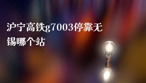 沪宁高铁g7003停靠无锡哪个站_https://wap.lcjysmgs.com_金融交易_第1张