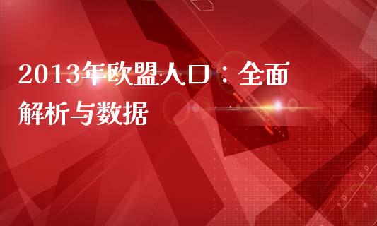 2013年欧盟人口：全面解析与数据_https://wap.lcjysmgs.com_原油期货_第1张