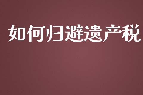 如何归避遗产税_https://wap.lcjysmgs.com_金融交易_第1张