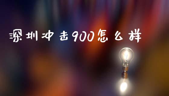 深圳冲击900怎么样_https://wap.lcjysmgs.com_元宇宙_第1张