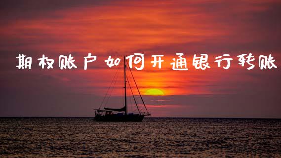 期权账户如何开通银行转账_https://wap.lcjysmgs.com_金融交易_第1张