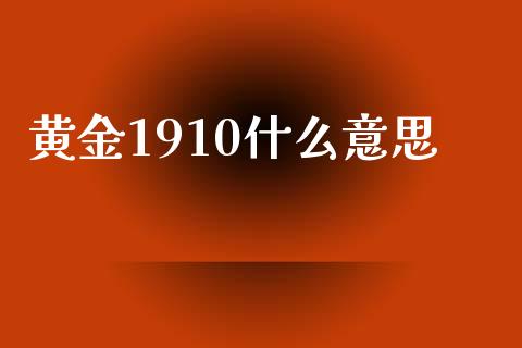 黄金1910什么意思_https://wap.lcjysmgs.com_债券基金_第1张