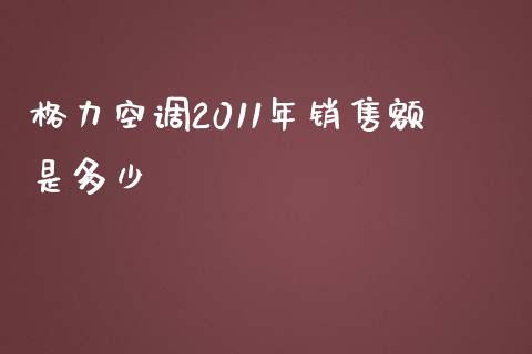 格力空调2011年销售额是多少_https://wap.lcjysmgs.com_金融交易_第1张