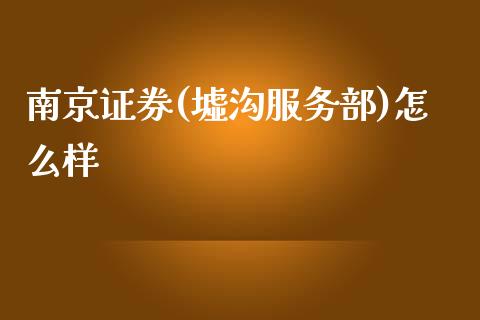 南京证券(墟沟服务部)怎么样_https://wap.lcjysmgs.com_原油期货_第1张