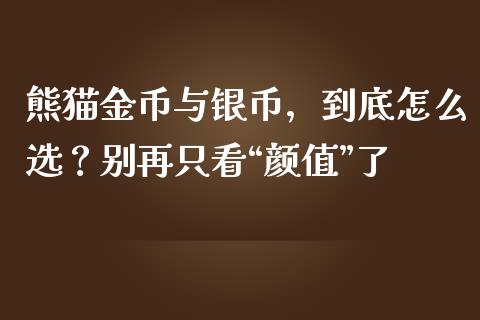 熊猫金币与银币，到底怎么选？别再只看“颜值”了_https://wap.lcjysmgs.com_债券基金_第1张