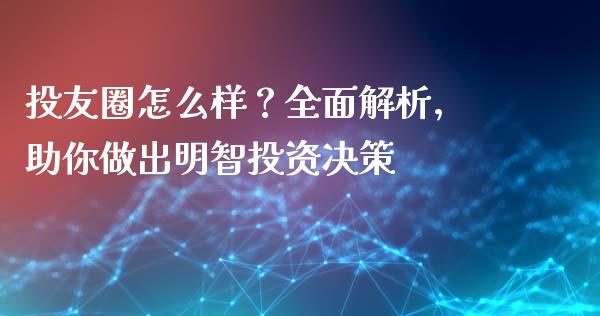 投友圈怎么样？全面解析，助你做出明智投资决策_https://wap.lcjysmgs.com_元宇宙_第1张
