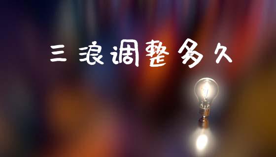 三浪调整多久_https://wap.lcjysmgs.com_债券基金_第1张