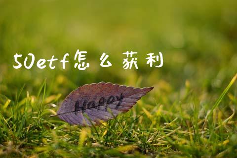50etf怎么获利_https://wap.lcjysmgs.com_金融交易_第1张