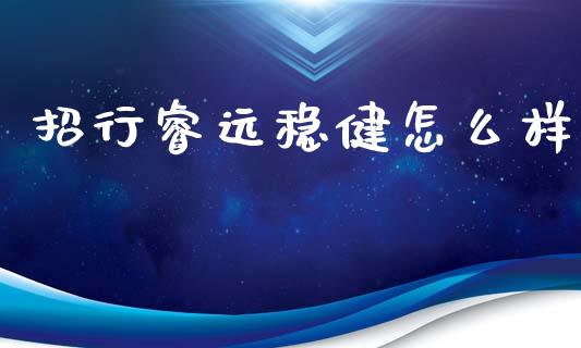 招行睿远稳健怎么样_https://wap.lcjysmgs.com_元宇宙_第1张